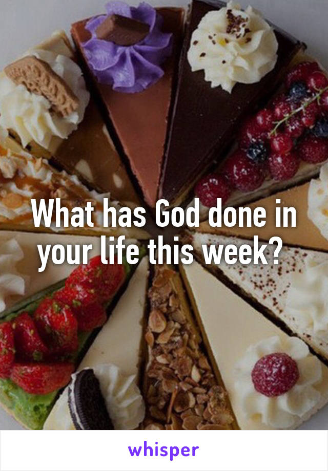 What has God done in your life this week? 