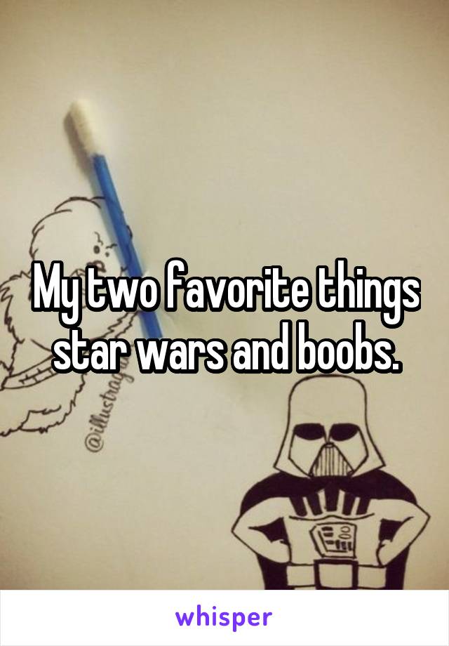 My two favorite things star wars and boobs.