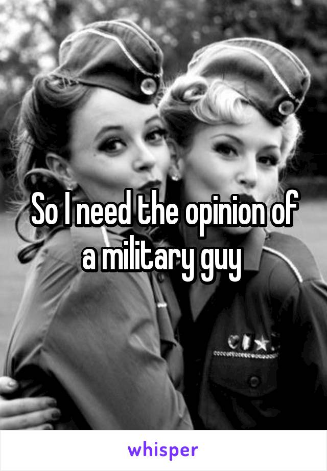 So I need the opinion of a military guy 