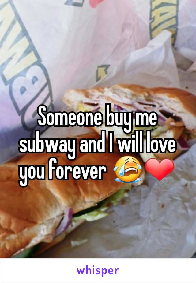 Someone buy me subway and I will love you forever 😭❤