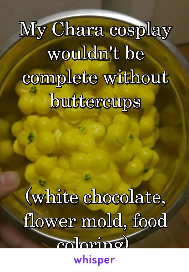 My Chara cosplay wouldn't be complete without buttercups



(white chocolate, flower mold, food coloring) 