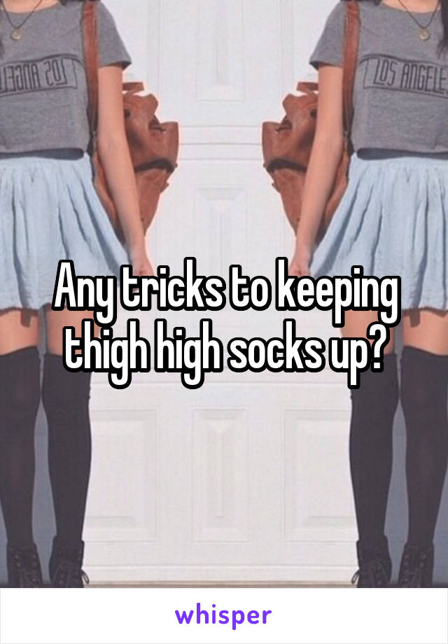 Any tricks to keeping thigh high socks up?
