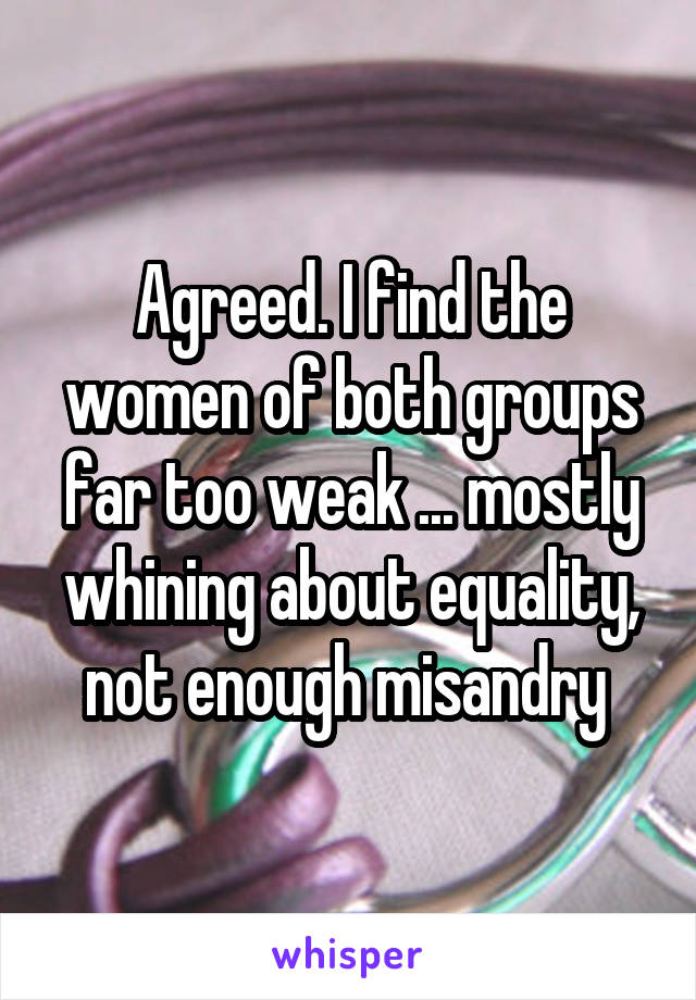 Agreed. I find the women of both groups far too weak ... mostly whining about equality, not enough misandry 