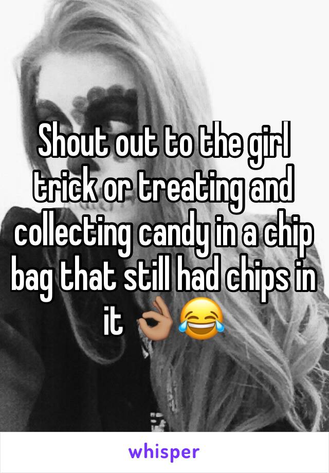 Shout out to the girl trick or treating and collecting candy in a chip bag that still had chips in it 👌🏽😂