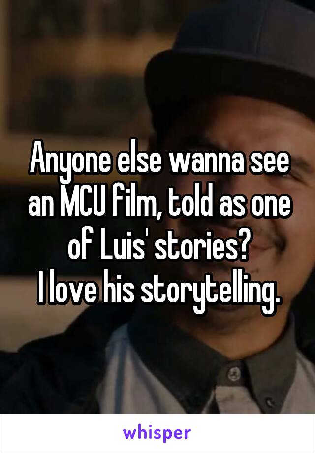Anyone else wanna see an MCU film, told as one of Luis' stories?
I love his storytelling.