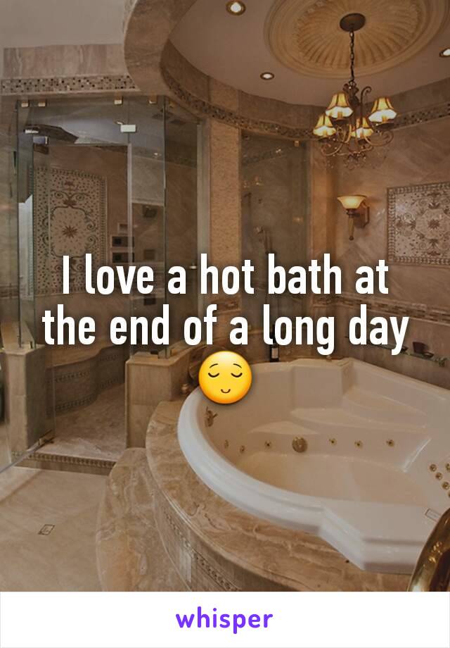 I love a hot bath at the end of a long day 😌