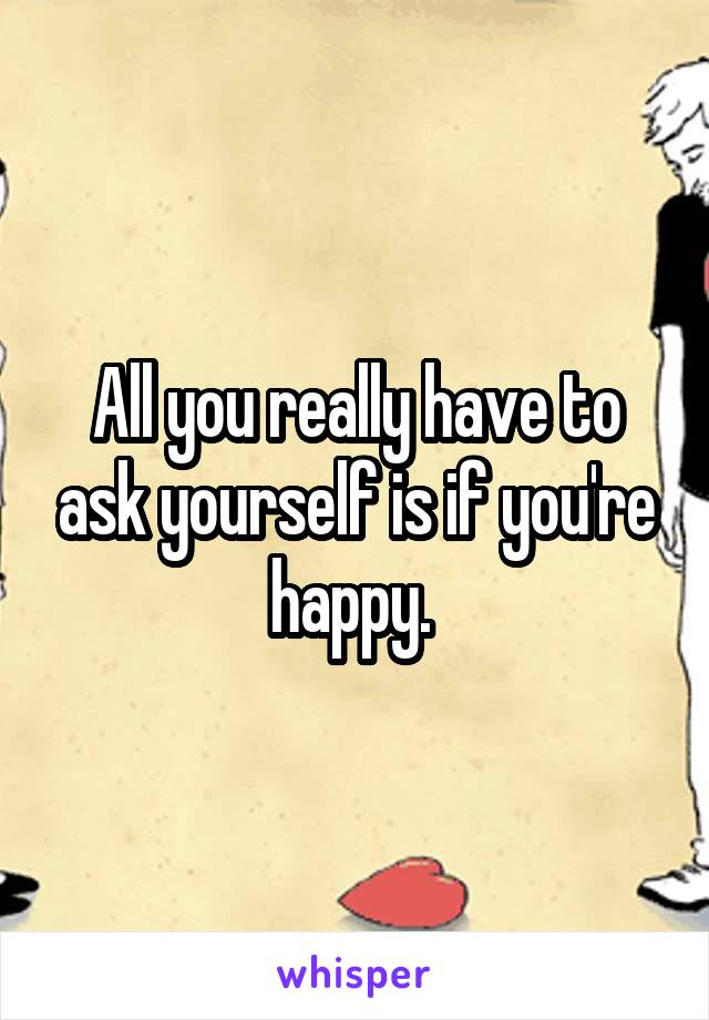 All you really have to ask yourself is if you're happy. 