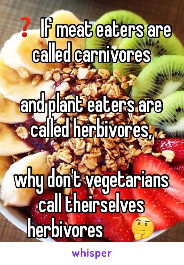 ❓ If meat eaters are called carnivores 

and plant eaters are called herbivores, 

why don't vegetarians call theirselves herbivores❓🤔