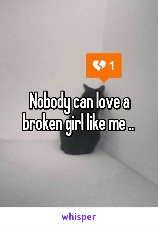 Nobody can love a broken girl like me .. 
