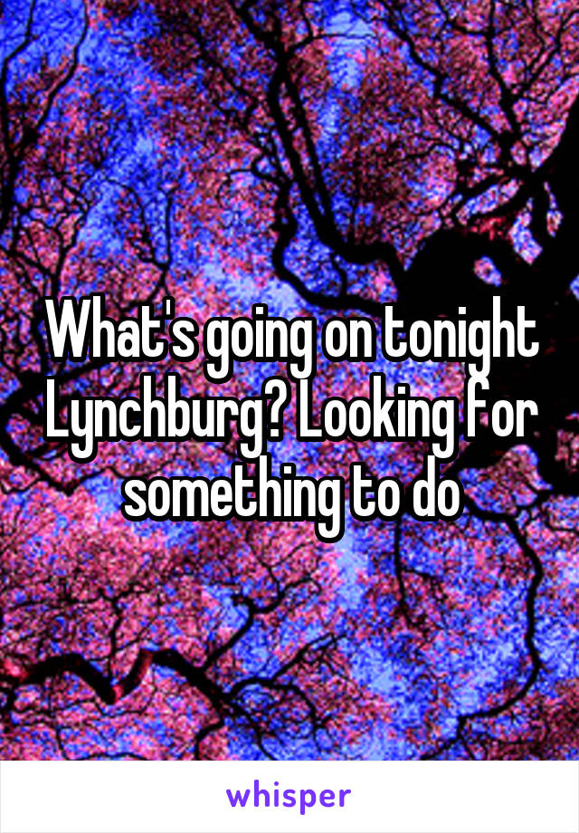 What's going on tonight Lynchburg? Looking for something to do