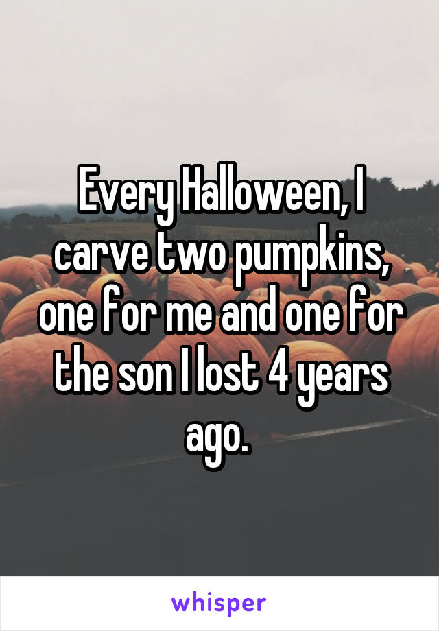 Every Halloween, I carve two pumpkins, one for me and one for the son I lost 4 years ago. 