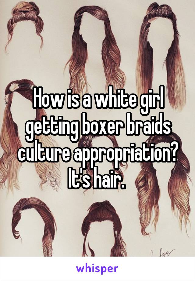 How is a white girl getting boxer braids culture appropriation? It's hair. 