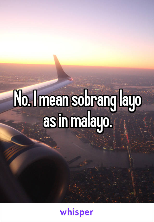 No. I mean sobrang layo as in malayo.