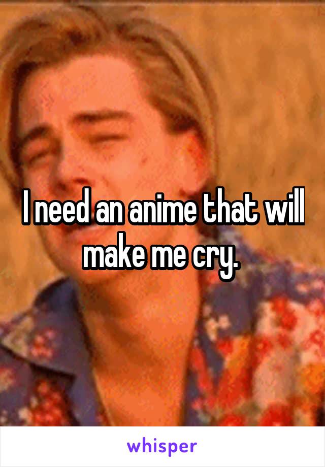 I need an anime that will make me cry. 