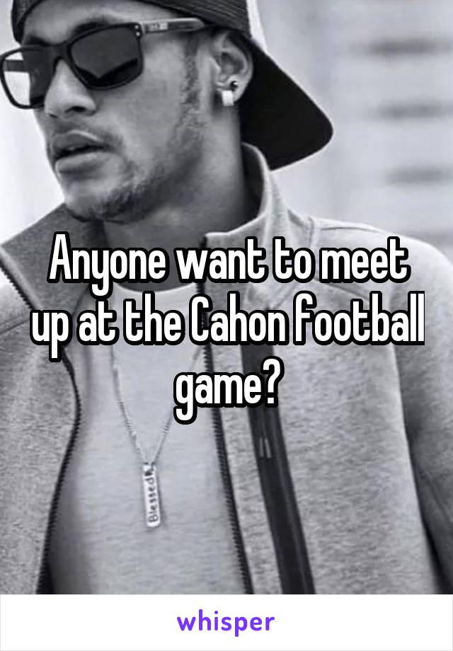 Anyone want to meet up at the Cahon football game?
