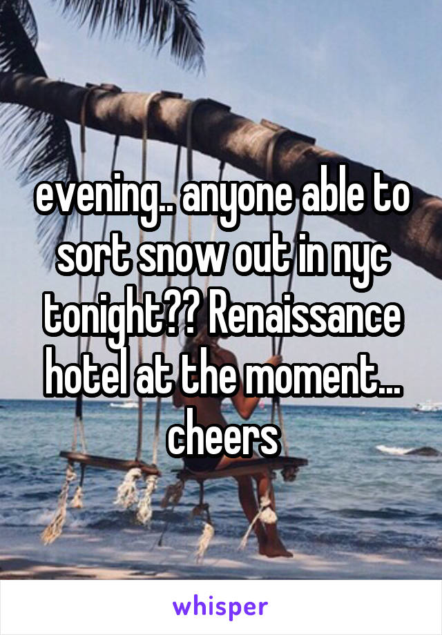 evening.. anyone able to sort snow out in nyc tonight?? Renaissance hotel at the moment... cheers