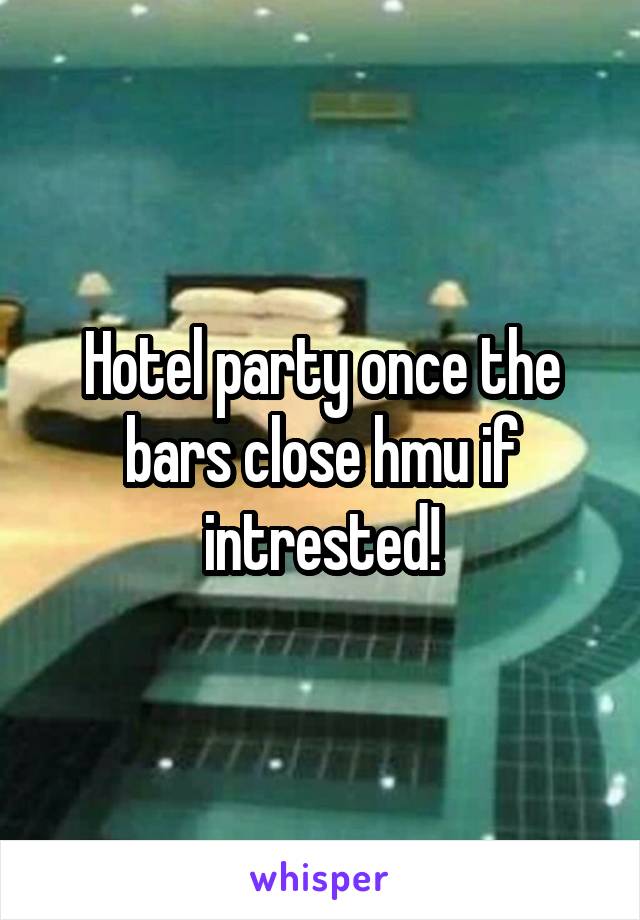 Hotel party once the bars close hmu if intrested!