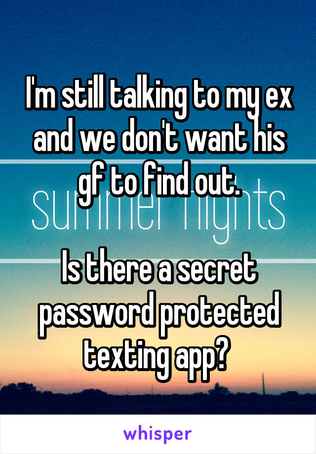 I'm still talking to my ex and we don't want his gf to find out.

Is there a secret password protected texting app? 