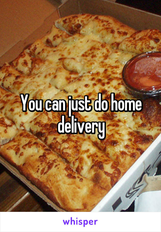 You can just do home delivery