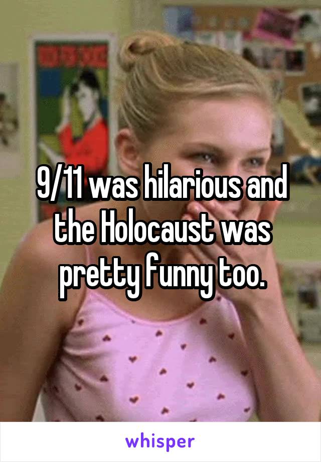 9/11 was hilarious and the Holocaust was pretty funny too.
