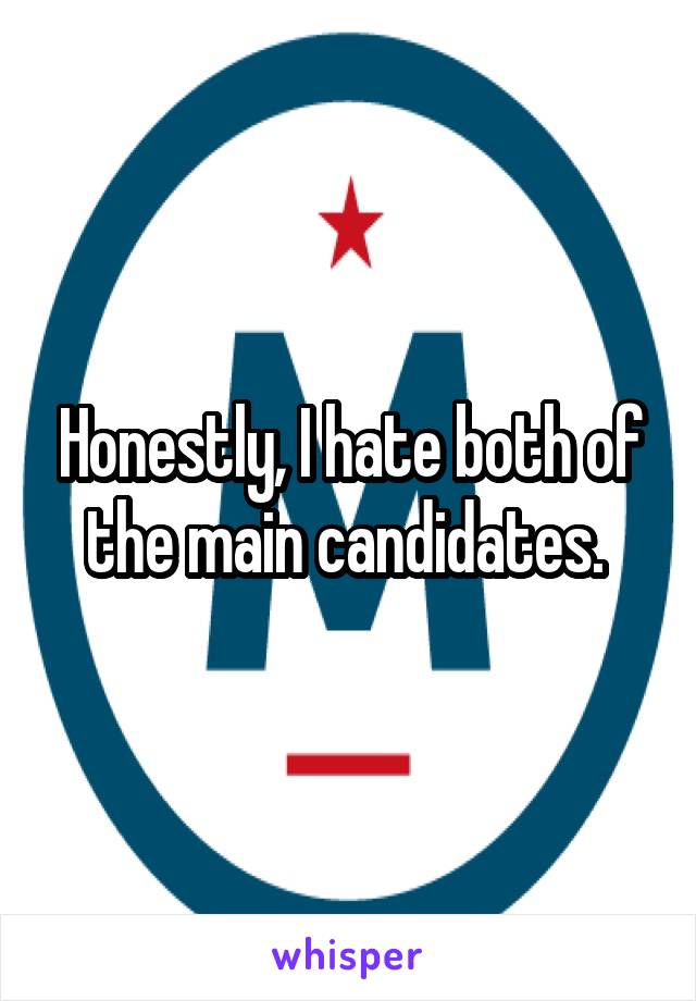 Honestly, I hate both of the main candidates. 