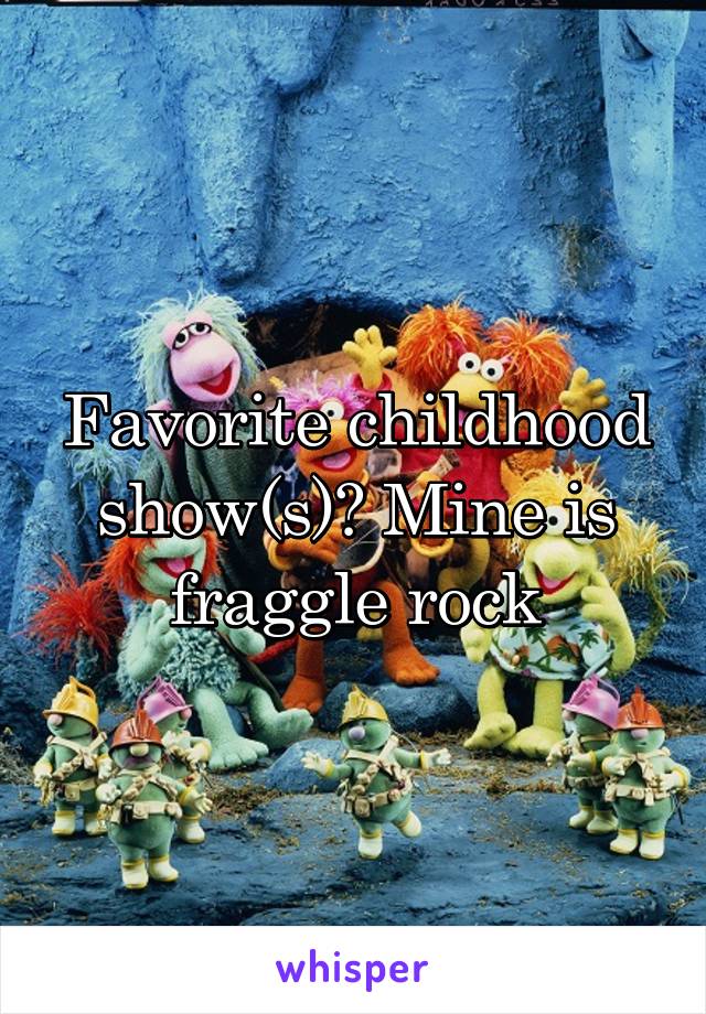Favorite childhood show(s)? Mine is fraggle rock