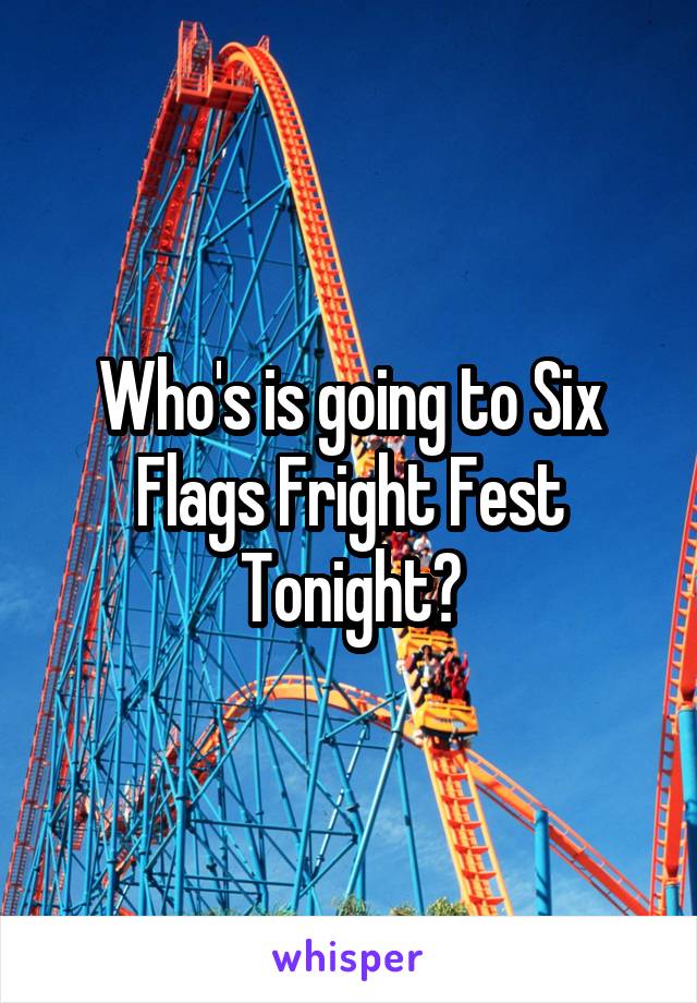 Who's is going to Six Flags Fright Fest Tonight?