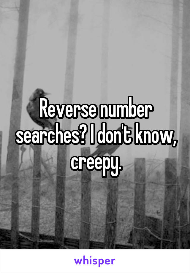 Reverse number searches? I don't know, creepy.