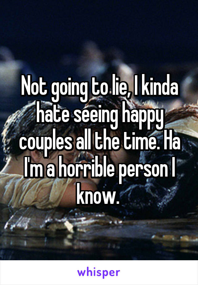 Not going to lie, I kinda hate seeing happy couples all the time. Ha I'm a horrible person I know. 