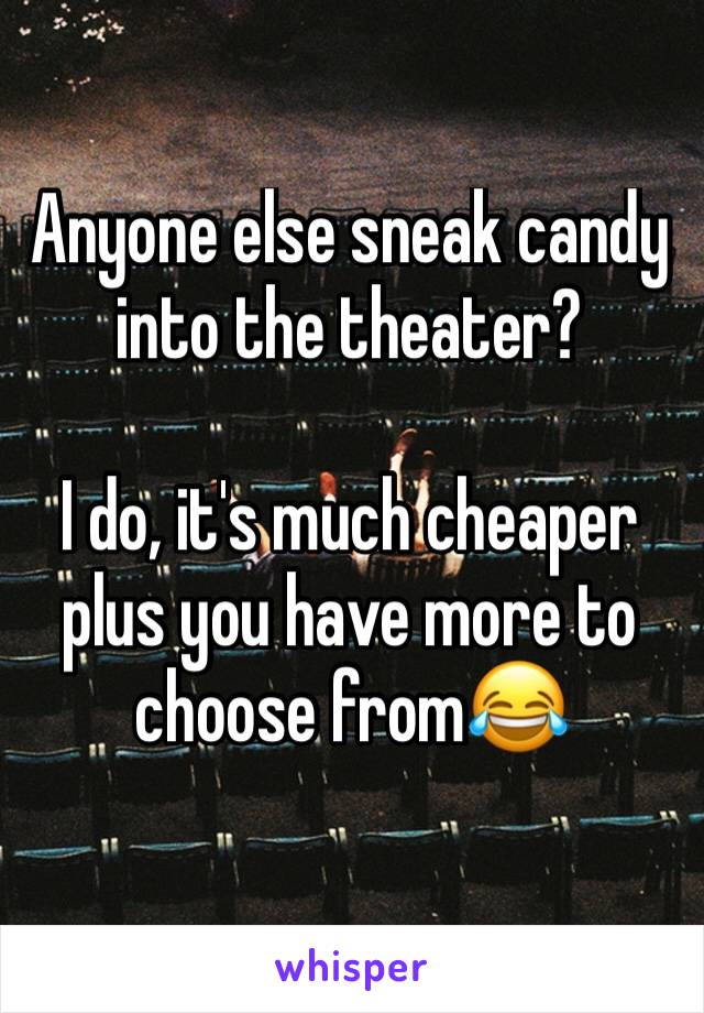 Anyone else sneak candy into the theater? 

I do, it's much cheaper plus you have more to choose from😂