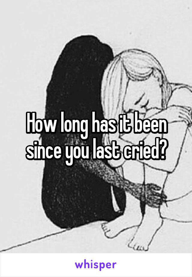 How long has it been since you last cried?