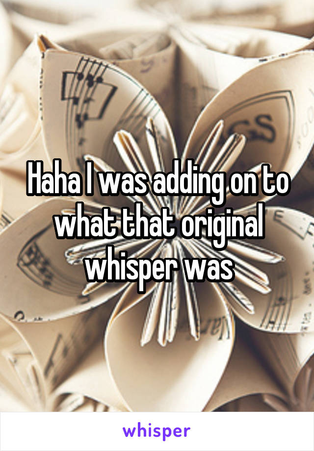 Haha I was adding on to what that original whisper was