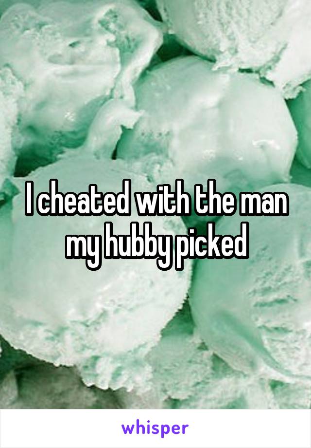 I cheated with the man my hubby picked