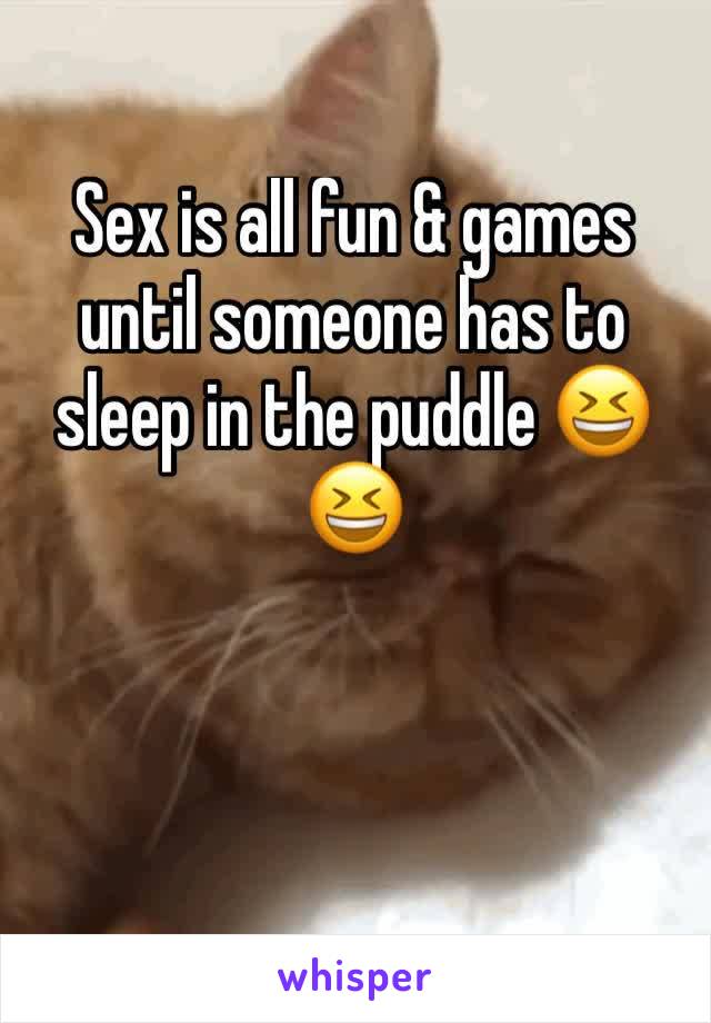 Sex is all fun & games until someone has to sleep in the puddle 😆😆