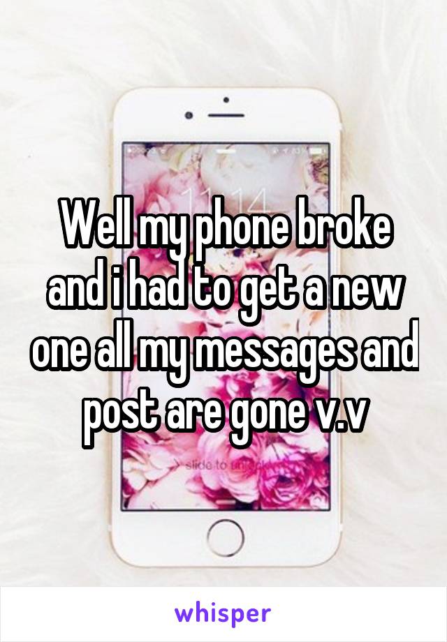 Well my phone broke and i had to get a new one all my messages and post are gone v.v