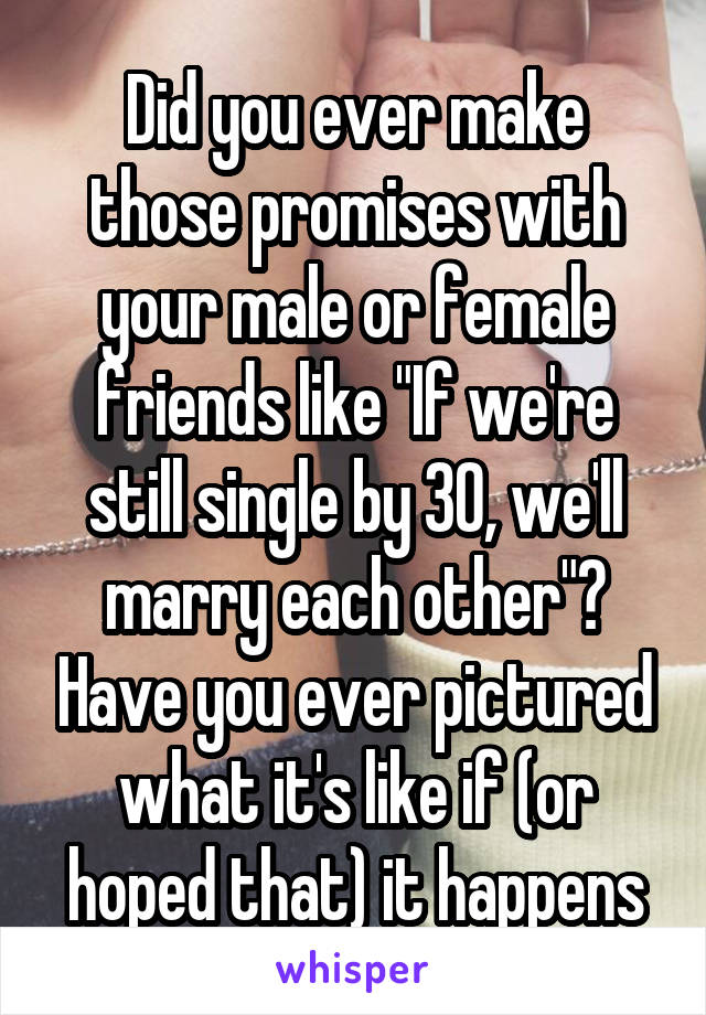 Did you ever make those promises with your male or female friends like "If we're still single by 30, we'll marry each other"? Have you ever pictured what it's like if (or hoped that) it happens