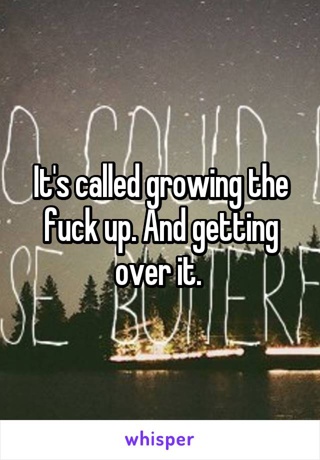 It's called growing the fuck up. And getting over it. 