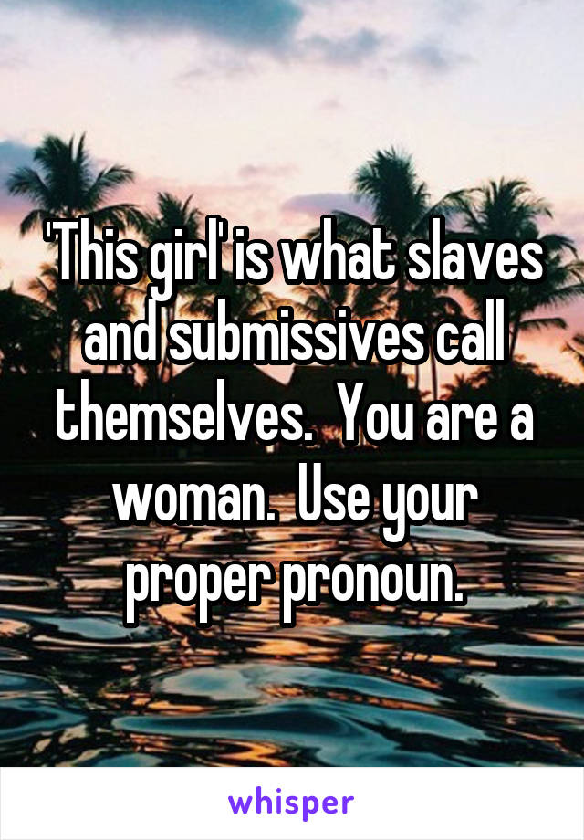 'This girl' is what slaves and submissives call themselves.  You are a woman.  Use your proper pronoun.