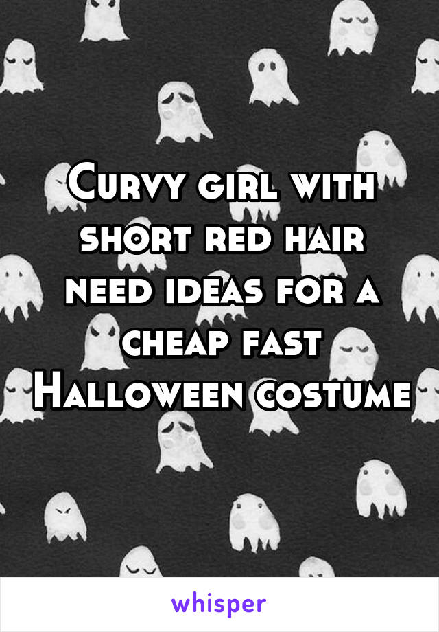 Curvy girl with short red hair need ideas for a cheap fast Halloween costume 