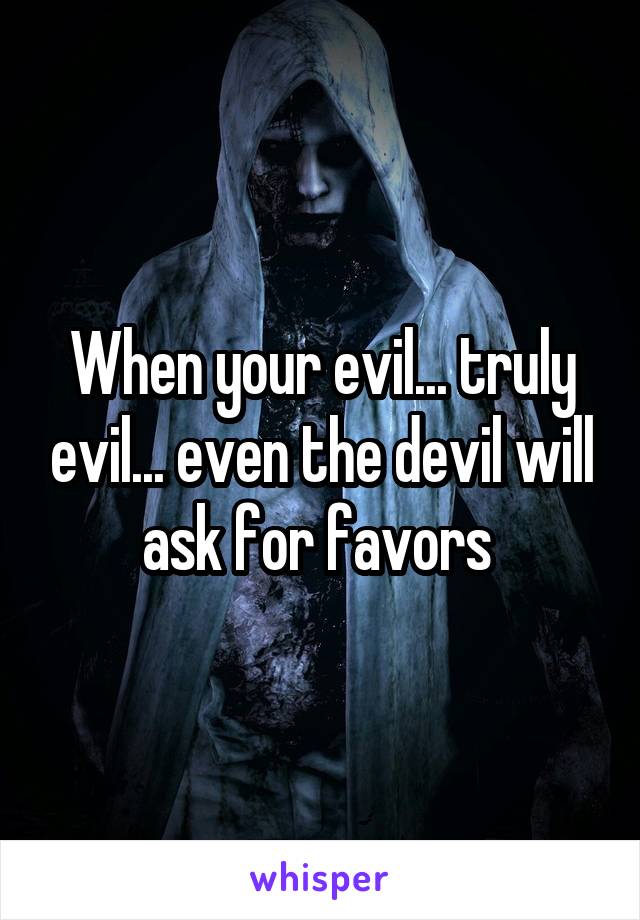 When your evil... truly evil... even the devil will ask for favors 