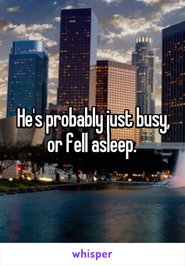 He's probably just busy, or fell asleep. 