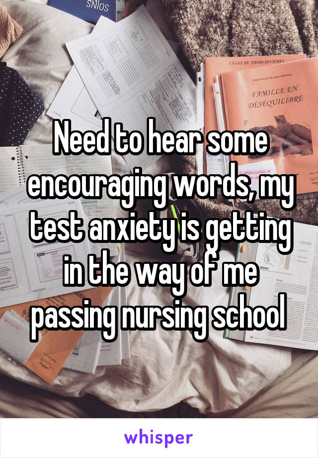 Need to hear some encouraging words, my test anxiety is getting in the way of me passing nursing school 