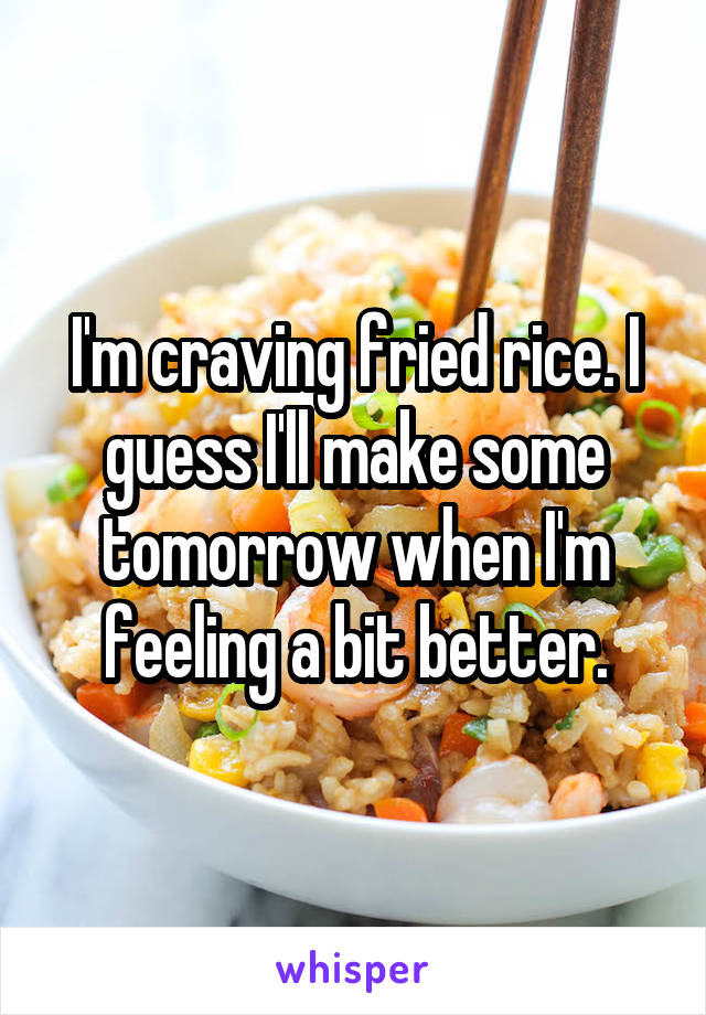 I'm craving fried rice. I guess I'll make some tomorrow when I'm feeling a bit better.