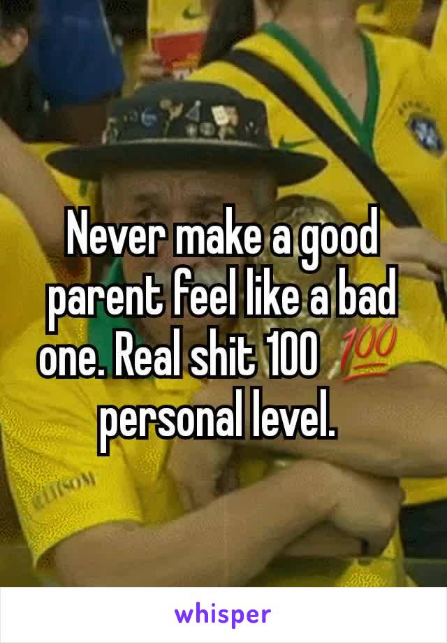 Never make a good parent feel like a bad one. Real shit 100 💯 personal level. 