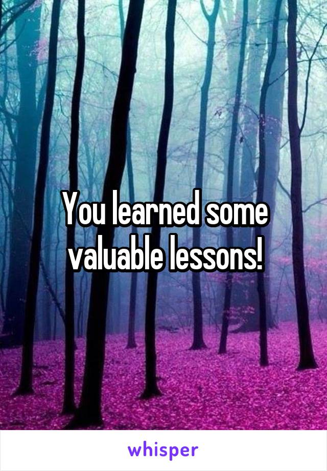You learned some valuable lessons!