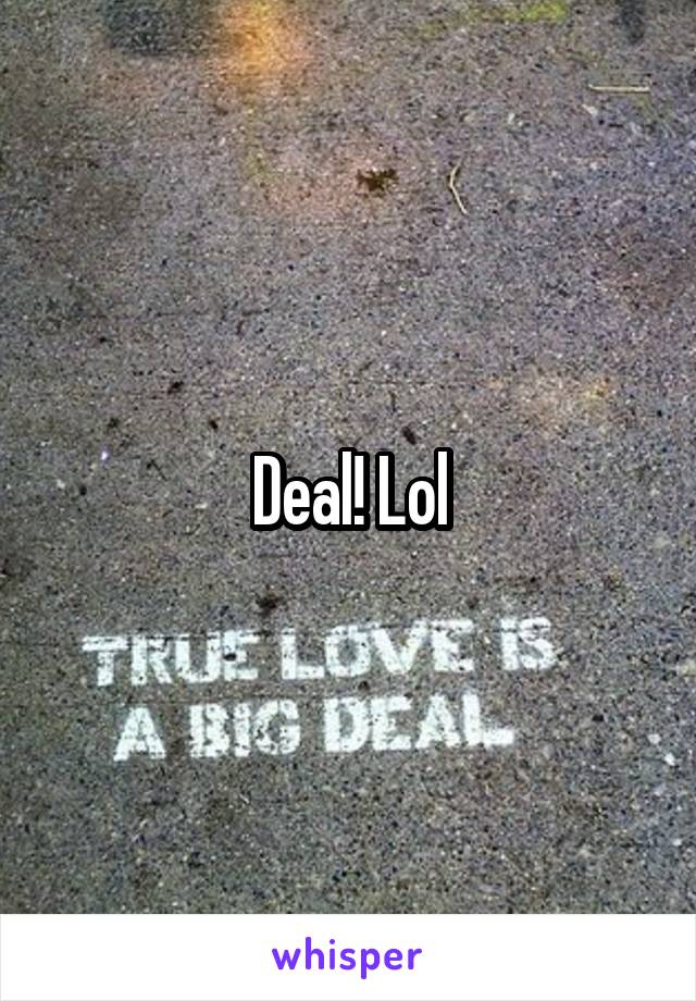 Deal! Lol