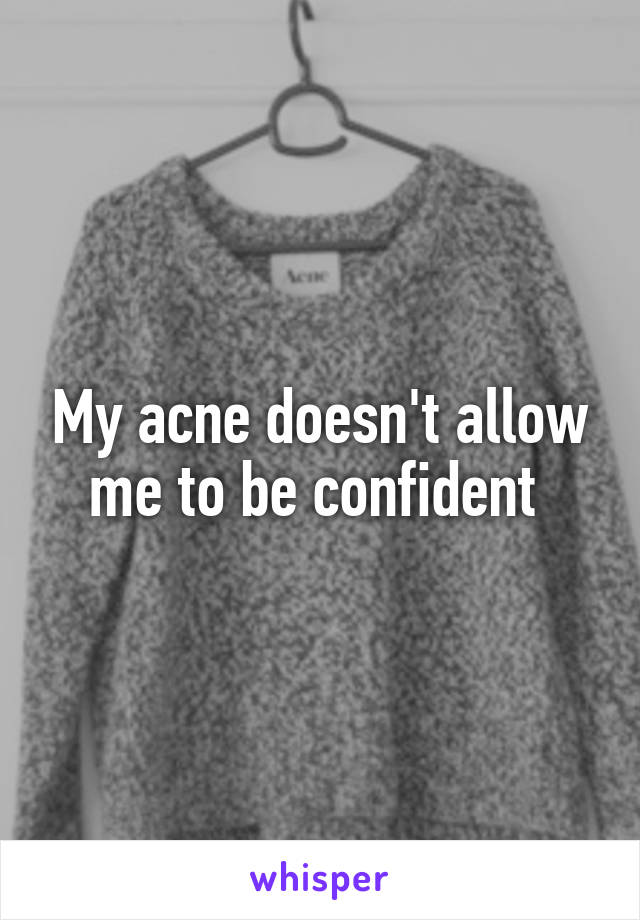 My acne doesn't allow me to be confident 