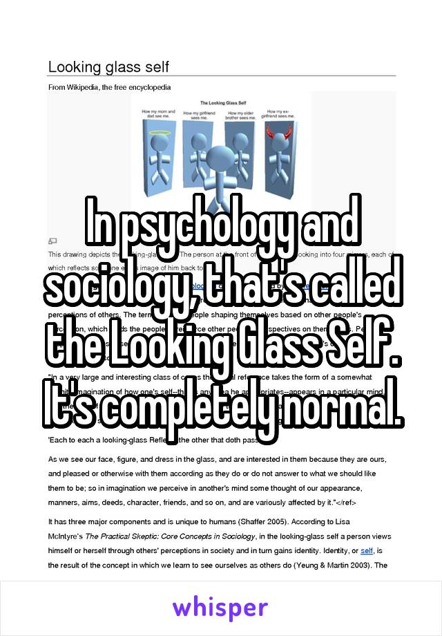 In psychology and sociology, that's called the Looking Glass Self. It's completely normal.