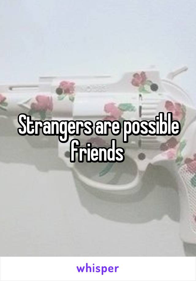 Strangers are possible friends 