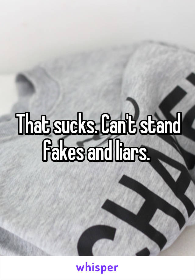 That sucks. Can't stand fakes and liars. 